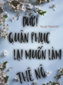 Dưới Quân Phục Lại Muốn Làm Thê Nô